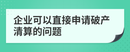 企業(yè)可以直接申請破產(chǎn)清算的問題