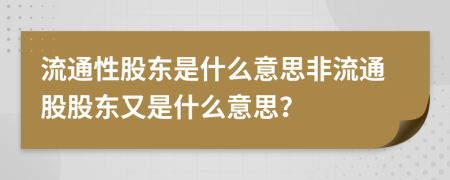 流通性股東是什么意思非流通股股東又是什么意思？