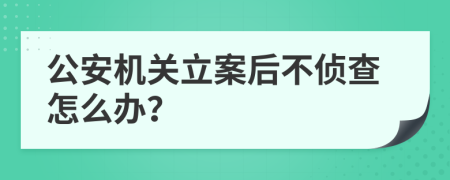 公安機(jī)關(guān)立案后不偵查怎么辦？