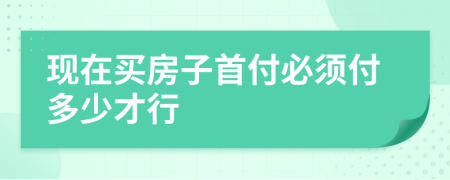 現(xiàn)在買房子首付必須付多少才行