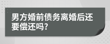 男方婚前債務(wù)離婚后還要償還嗎?