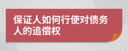 保證人如何行使對(duì)債務(wù)人的追償權(quán)