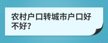 農(nóng)村戶口轉(zhuǎn)城市戶口好不好？