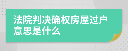 法院判決確權(quán)房屋過戶意思是什么