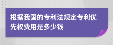 根據(jù)我國的專利法規(guī)定專利優(yōu)先權(quán)費(fèi)用是多少錢
