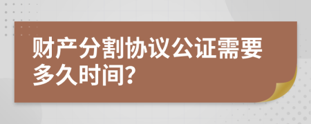 財產(chǎn)分割協(xié)議公證需要多久時間?