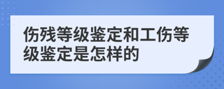 傷殘等級鑒定和工傷等級鑒定是怎樣的