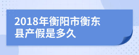 2018年衡陽市衡東縣產(chǎn)假是多久