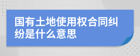 國有土地使用權(quán)合同糾紛是什么意思