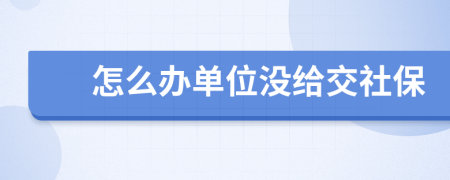 怎么辦單位沒給交社保