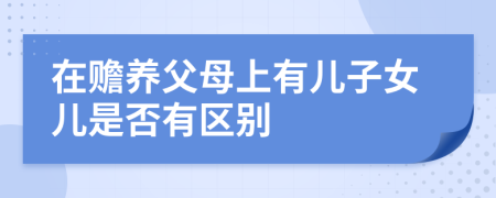 在贍養(yǎng)父母上有兒子女兒是否有區(qū)別