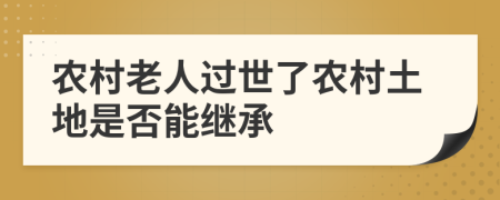 農(nóng)村老人過世了農(nóng)村土地是否能繼承