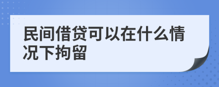 民間借貸可以在什么情況下拘留