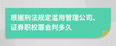 根據(jù)刑法規(guī)定濫用管理公司、證券職權(quán)罪會(huì)判多久