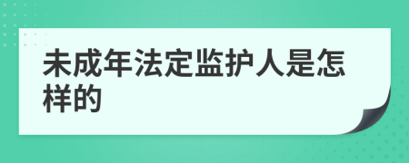 未成年法定監(jiān)護(hù)人是怎樣的