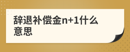 辭退補(bǔ)償金n+1什么意思