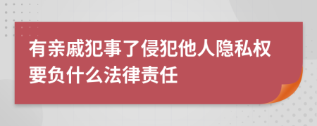 有親戚犯事了侵犯他人隱私權(quán)要負(fù)什么法律責(zé)任