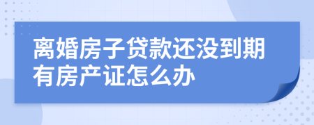 離婚房子貸款還沒到期有房產(chǎn)證怎么辦