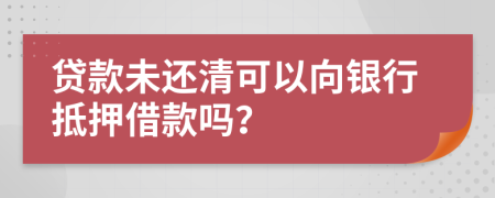 貸款未還清可以向銀行抵押借款嗎？
