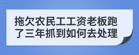 拖欠農(nóng)民工工資老板跑了三年抓到如何去處理