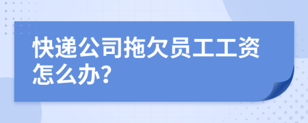 快遞公司拖欠員工工資怎么辦？