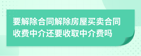 要解除合同解除房屋買賣合同收費(fèi)中介還要收取中介費(fèi)嗎