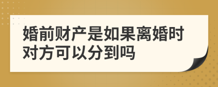 婚前財產(chǎn)是如果離婚時對方可以分到嗎