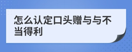 怎么認(rèn)定口頭贈與與不當(dāng)?shù)美?>
                </a>
            </div>
            <div   id=