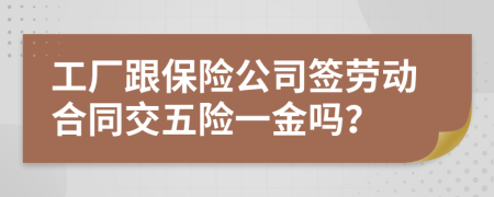 工廠跟保險(xiǎn)公司簽勞動(dòng)合同交五險(xiǎn)一金嗎？
