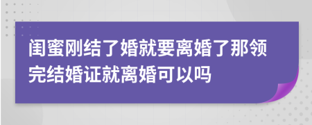 閨蜜剛結(jié)了婚就要離婚了那領(lǐng)完結(jié)婚證就離婚可以嗎