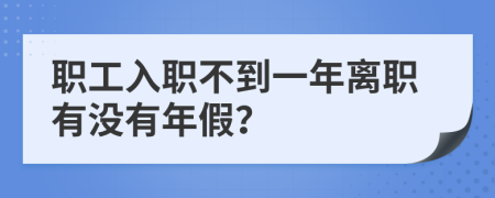 職工入職不到一年離職有沒有年假？