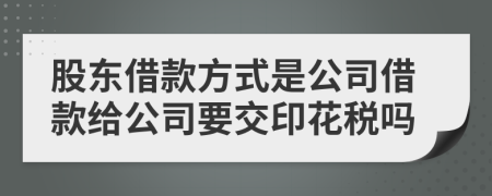 股東借款方式是公司借款給公司要交印花稅嗎