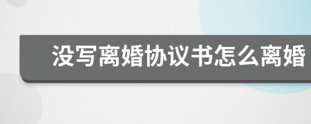 沒寫離婚協(xié)議書怎么離婚