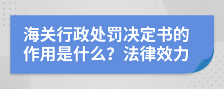 海關(guān)行政處罰決定書的作用是什么？法律效力