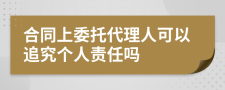 合同上委托代理人可以追究個人責任嗎