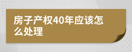 房子產(chǎn)權(quán)40年應(yīng)該怎么處理