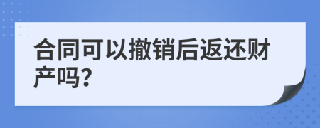 合同可以撤銷后返還財產(chǎn)嗎？