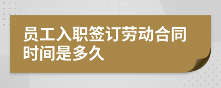 員工入職簽訂勞動(dòng)合同時(shí)間是多久