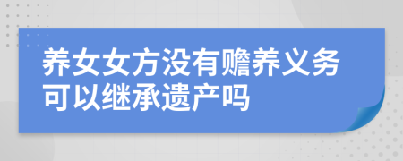 養(yǎng)女女方?jīng)]有贍養(yǎng)義務(wù)可以繼承遺產(chǎn)嗎