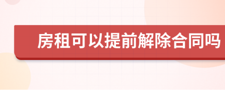 房租可以提前解除合同嗎