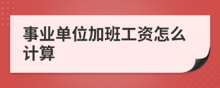 事業(yè)單位加班工資怎么計算
