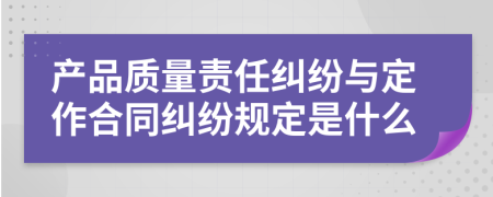 產(chǎn)品質(zhì)量責(zé)任糾紛與定作合同糾紛規(guī)定是什么