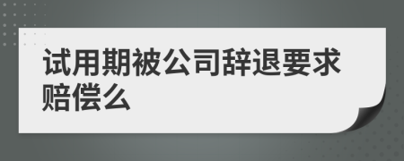 試用期被公司辭退要求賠償么
