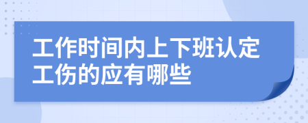 工作時(shí)間內(nèi)上下班認(rèn)定工傷的應(yīng)有哪些