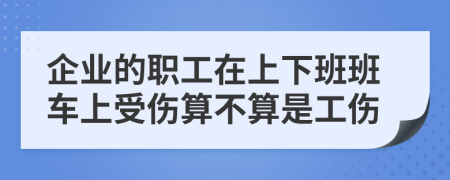 企業(yè)的職工在上下班班車上受傷算不算是工傷