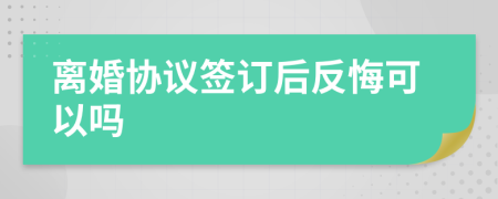 離婚協(xié)議簽訂后反悔可以嗎