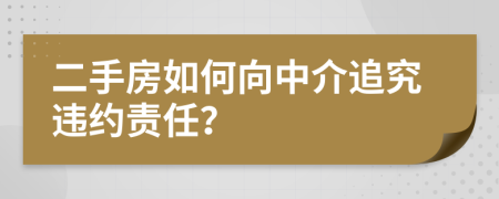 二手房如何向中介追究違約責(zé)任？