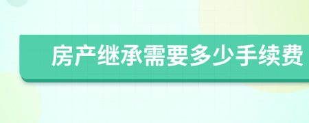 房產(chǎn)繼承需要多少手續(xù)費(fèi)