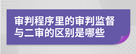 審判程序里的審判監(jiān)督與二審的區(qū)別是哪些