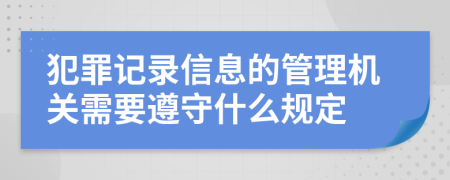 犯罪記錄信息的管理機(jī)關(guān)需要遵守什么規(guī)定
